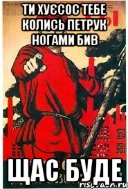 ти хуєсос тебе колись петрук ногами бив щас буде