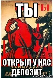 ТЫ ОТКРЫЛ У НАС ДЕПОЗИТ