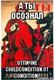 А ТЫ ОСОЗНАЛ отличие childCondition от condition?