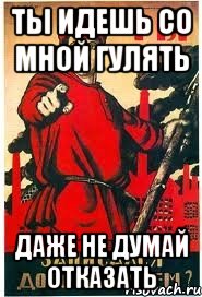 ты идешь со мной гулять даже не думай отказать