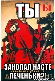 ТЫ ЗАКОПАЛ НАСТЕ ПЕЧЕНЬКИ?!