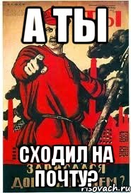 А ты сходил на почту?