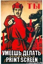  умеешь делать Print Screen