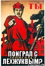  поиграл с лёхжуквым?