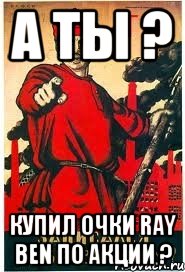 А ты ? Купил очки Ray ben по Акции ?