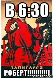В 6:30 РОБЕРТ!!!!!!!!!!1