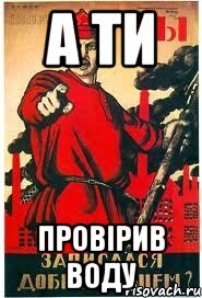 А ТИ ПРОВІРИВ ВОДУ