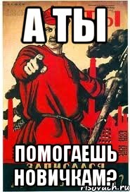 А ты Помогаешь новичкам?