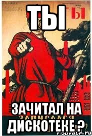 Ты Зачитал на дискотеке ?