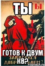ТЫ ГОТОВ К ДВУМ КВ?
