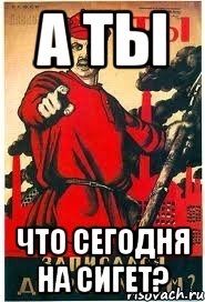 А ТЫ ЧТО СЕГОДНЯ НА СИГЕТ?