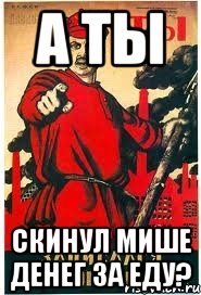 А ТЫ скинул Мише денег за еду?