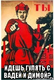  Идешь гулять с Вадей и Димой?