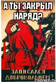 А ты закрыл наряд? 