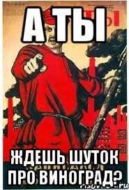 А ТЫ ЖДЕШЬ ШУТОК ПРО ВИНОГРАД?
