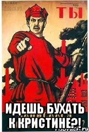  Идешь бухать к Кристине?!