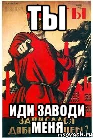 ТЫ ИДИ ЗАВОДИ МЕНЯ