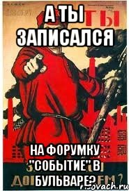 А ТЫ ЗАПИСАЛСЯ На форумку "Событие" в Бульваре?