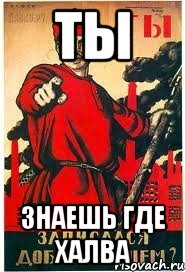 ТЫ ЗНАЕШЬ ГДЕ ХАЛВА
