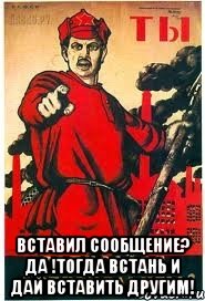  ВСТАВИЛ СООБЩЕНИЕ? ДА !ТОГДА ВСТАНЬ И ДАЙ ВСТАВИТЬ ДРУГИМ!