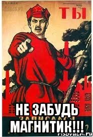  НЕ ЗАБУДЬ МАГНИТИК!!!