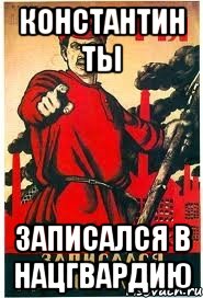 КОНСТАНТИН ТЫ ЗАПИСАЛСЯ В НАЦГВАРДИЮ
