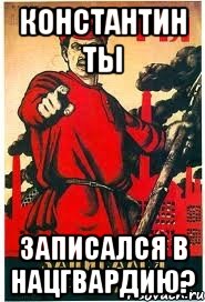 КОНСТАНТИН ТЫ ЗАПИСАЛСЯ В НАЦГВАРДИЮ?