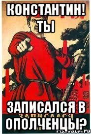 КОНСТАНТИН! ТЫ ЗАПИСАЛСЯ В ОПОЛЧЕНЦЫ?