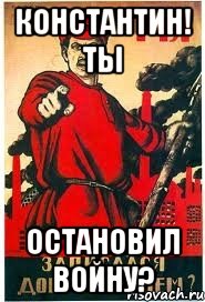 КОНСТАНТИН! ТЫ ОСТАНОВИЛ ВОЙНУ?