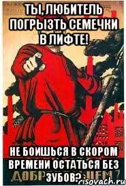 Ты, любитель погрызть семечки в лифте! Не боишься в скором времени остаться без зубов?