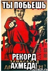 ты побьешь рекорд Ахмеда!