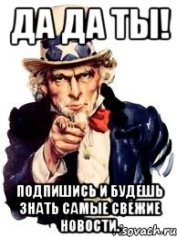 Да да ты! Подпишись и будешь знать самые свежие новости., Мем а ты