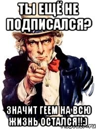 ТЫ ЕЩЁ НЕ ПОДПИСАЛСЯ? ЗНАЧИТ ГЕЕМ НА ВСЮ ЖИЗНЬ ОСТАЛСЯ!!:), Мем а ты