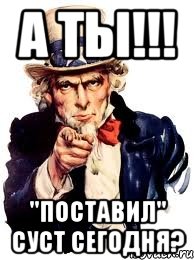 а ты!!! "Поставил" суст сегодня?, Мем а ты