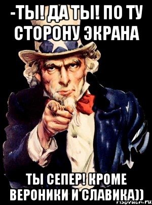 -ты! да ты! по ту сторону экрана ты сепер! кроме вероники и славика)), Мем а ты