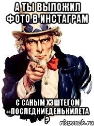 А ты выложил фото в инстаграм с саным хэштегом #последниеденькилета ?, Мем а ты