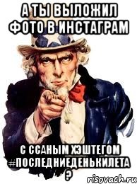 А ты выложил фото в инстаграм с ссаным хэштегом #последниеденькилета ?, Мем а ты