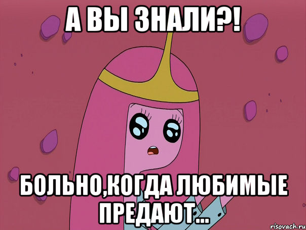 а вы знали?! больно,когда любимые предают...