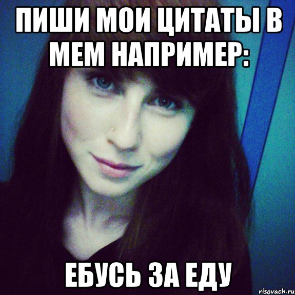 пиши мои цитаты в мем например: ебусь за еду