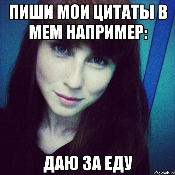 пиши мои цитаты в мем например: даю за еду