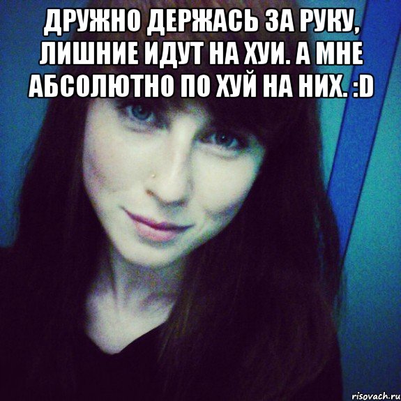 Дружно держась за руку, лишние идут на хуи. А мне абсолютно по хуй на них. :D 
