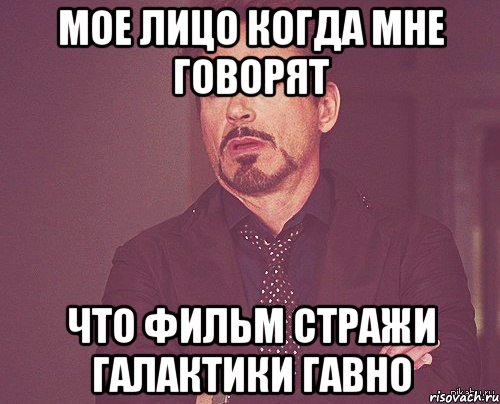 Мое лицо когда мне говорят что фильм Стражи галактики гавно, Мем твое выражение лица