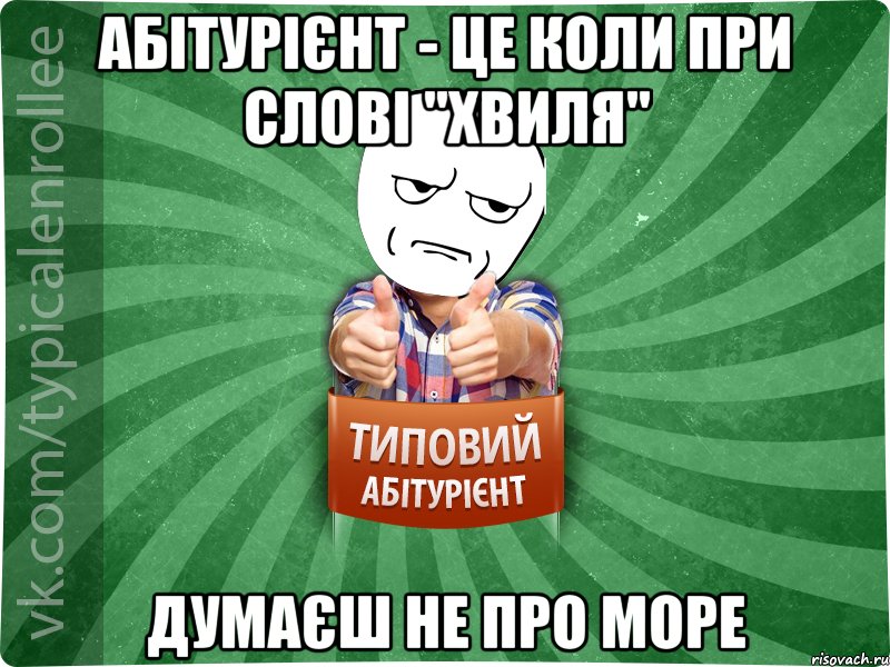 абітурієнт - це коли при слові "хвиля" думаєш не про море