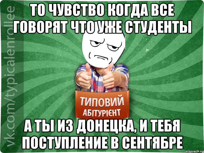 То чувство когда все говорят что уже студенты А ты из донецка, и тебя поступление в сентябре