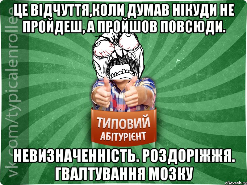 Це відчуття,коли думав нікуди не пройдеш, а пройшов повсюди. Невизначенність. Роздоріжжя. Гвалтування мозку