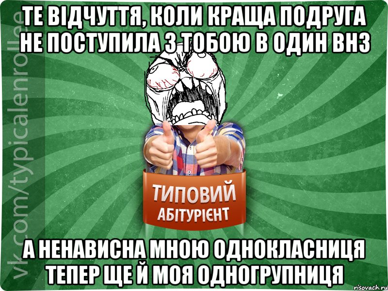 те відчуття, коли краща подруга не поступила з тобою в один ВНЗ а ненависна мною однокласниця тепер ще й моя одногрупниця, Мем абтура2