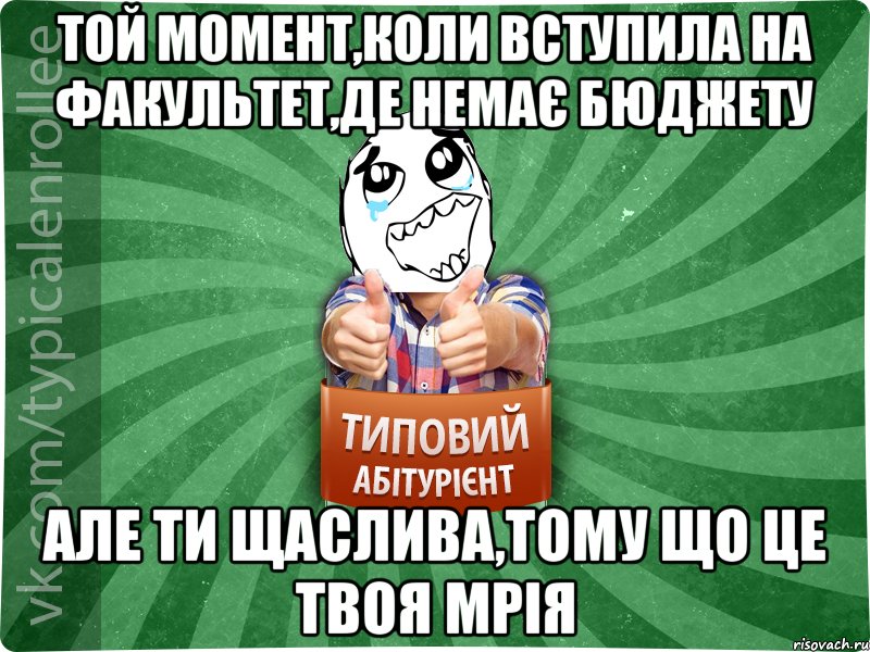 Той момент,коли вступила на факультет,де немає бюджету але ти щаслива,тому що це твоя мрія