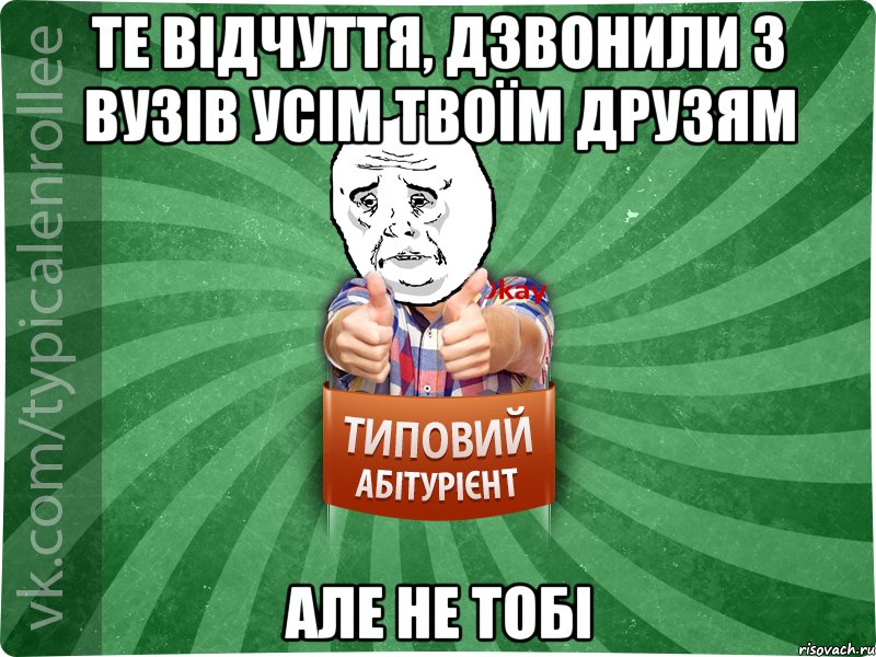 Те відчуття, дзвонили з ВУЗів усім твоїм друзям Але не тобі