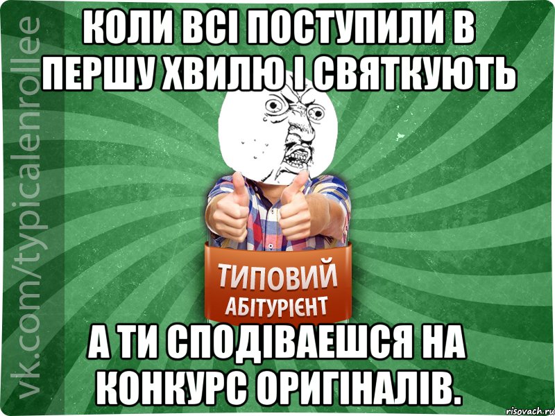 коли всі поступили в першу хвилю і святкують а ти сподіваешся на конкурс оригіналів.