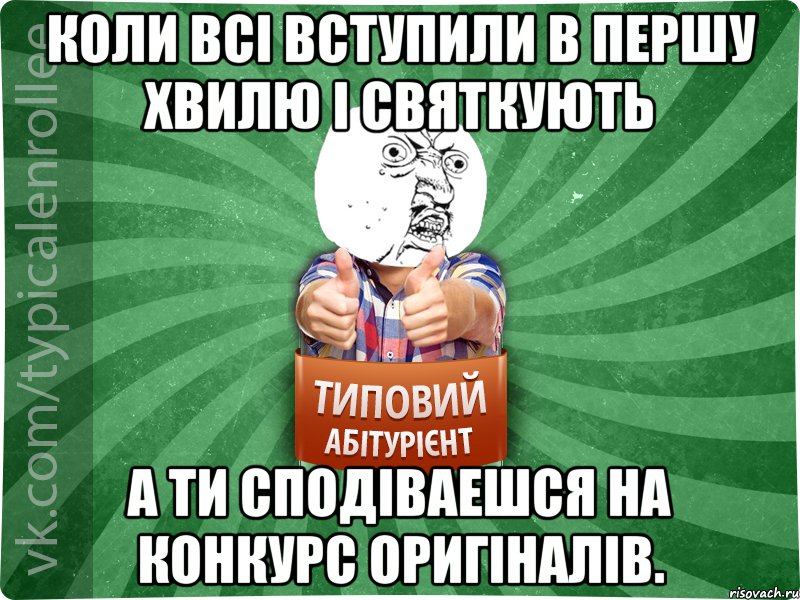 коли всі вступили в першу хвилю і святкують а ти сподіваешся на конкурс оригіналів.